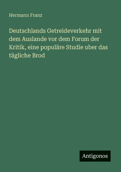 Deutschlands Getreideverkehr mit dem Auslande vor dem Forum der Kritik, eine populï¿½re Studie uber das tï¿½gliche Brod