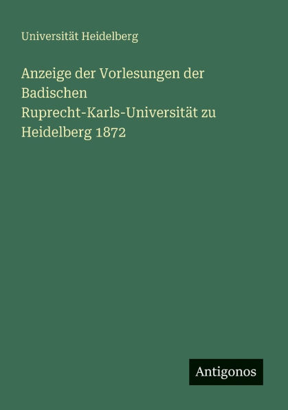 Anzeige der Vorlesungen der Badischen Ruprecht-Karls-Universitï¿½t zu Heidelberg 1872