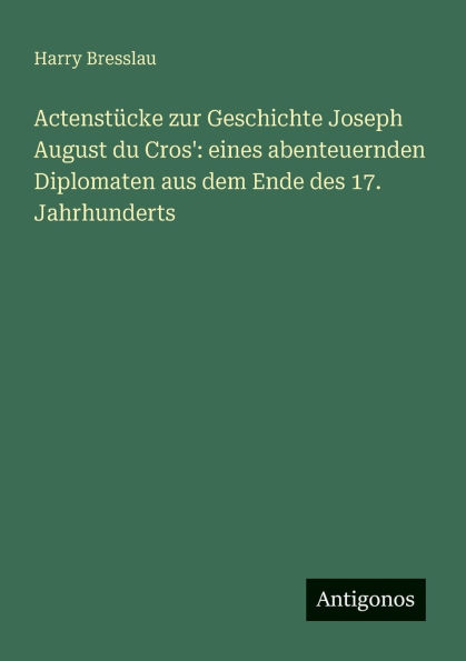 Actenstï¿½cke zur Geschichte Joseph August du Cros': eines abenteuernden Diplomaten aus dem Ende des 17. Jahrhunderts