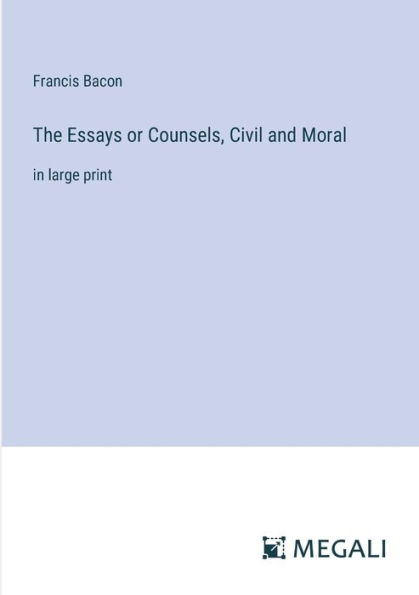 The Essays or Counsels, Civil and Moral: large print
