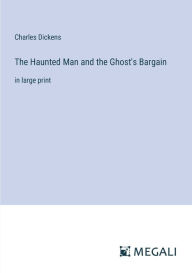 Title: The Haunted Man and the Ghost's Bargain: in large print, Author: Charles Dickens