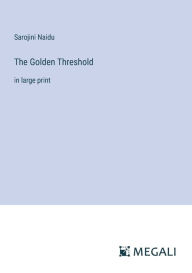 Title: The Golden Threshold: in large print, Author: Sarojini Naidu