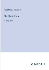 Title: The Black Arrow: in large print, Author: Robert Louis Stevenson