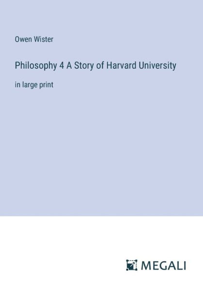 Philosophy 4 A Story of Harvard University: large print