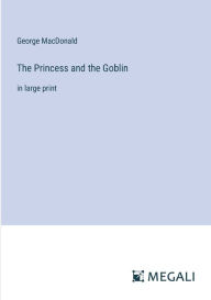 Title: The Princess and the Goblin: in large print, Author: George MacDonald