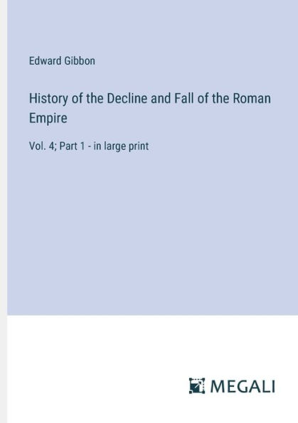 History of the Decline and Fall Roman Empire: Vol. 4; Part 1 - large print