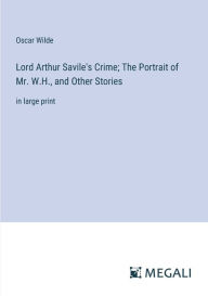 Title: Lord Arthur Savile's Crime; The Portrait of Mr. W.H., and Other Stories: in large print, Author: Oscar Wilde