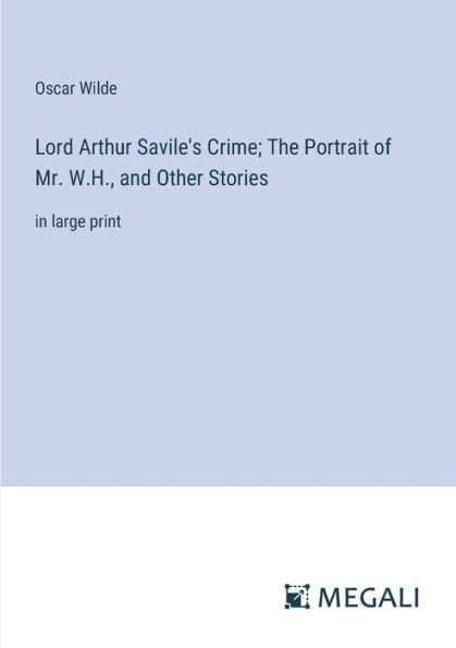 Lord Arthur Savile's Crime; The Portrait of Mr. W.H., and Other Stories: large print