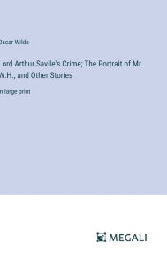 Lord Arthur Savile's Crime; The Portrait of Mr. W.H., and Other Stories: in large print