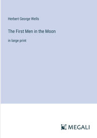 Title: The First Men in the Moon: in large print, Author: H. G. Wells