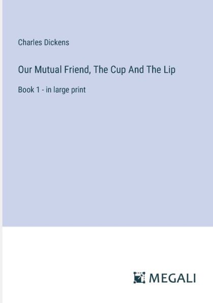 Our Mutual Friend, The Cup And Lip: Book 1 - large print