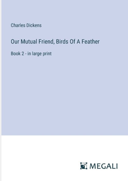 Our Mutual Friend, Birds Of A Feather: Book 2 - in large print