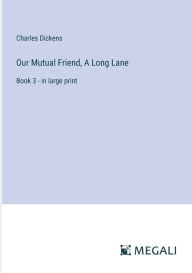 Our Mutual Friend, A Long Lane: Book 3 - in large print