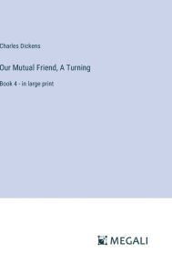 Title: Our Mutual Friend, A Turning: Book 4 - in large print, Author: Charles Dickens