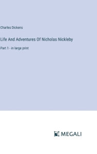 Title: Life And Adventures Of Nicholas Nickleby: Part 1 - in large print, Author: Charles Dickens