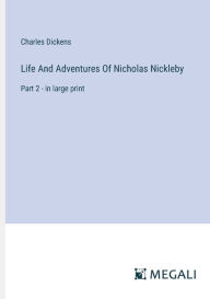Title: Life And Adventures Of Nicholas Nickleby: Part 2 - in large print, Author: Charles Dickens