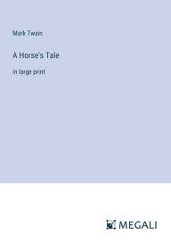 Title: A Horse's Tale: in large print, Author: Mark Twain