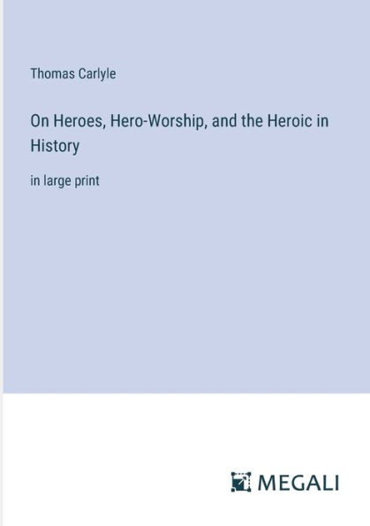 On Heroes, Hero-Worship, and the Heroic History: large print