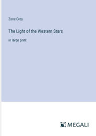 Title: The Light of the Western Stars: in large print, Author: Zane Grey