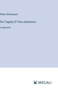 Title: The Tragedy Of Titus Andronicus: in large print, Author: William Shakespeare
