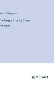 Title: The Tragedy Of Julius Caesar: in large print, Author: William Shakespeare