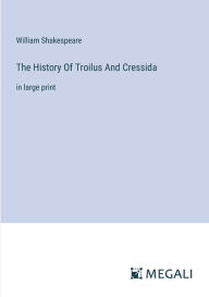 Title: The History Of Troilus And Cressida: in large print, Author: William Shakespeare