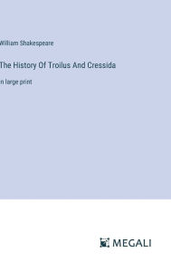 Title: The History Of Troilus And Cressida: in large print, Author: William Shakespeare