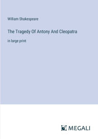 Title: The Tragedy Of Antony And Cleopatra: in large print, Author: William Shakespeare