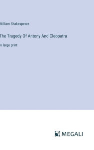 Title: The Tragedy Of Antony And Cleopatra: in large print, Author: William Shakespeare