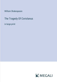 Title: The Tragedy Of Coriolanus: in large print, Author: William Shakespeare
