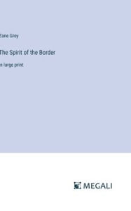 Title: The Spirit of the Border: in large print, Author: Zane Grey