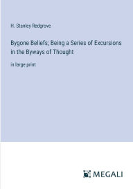 Title: Bygone Beliefs; Being a Series of Excursions in the Byways of Thought: in large print, Author: H Stanley Redgrove