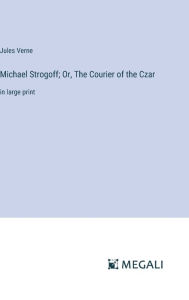 Title: Michael Strogoff; Or, The Courier of the Czar: in large print, Author: Jules Verne