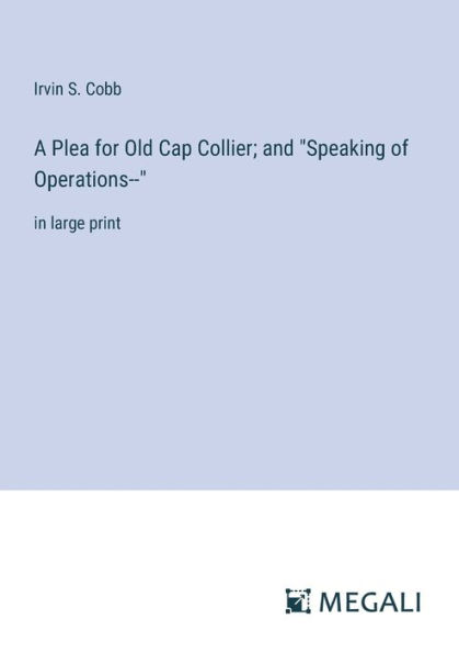 A Plea for Old Cap Collier; and "Speaking of Operations--": large print
