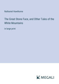 Title: The Great Stone Face, and Other Tales of the White Mountains: in large print, Author: Nathaniel Hawthorne