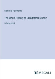 Title: The Whole History of Grandfather's Chair: in large print, Author: Nathaniel Hawthorne