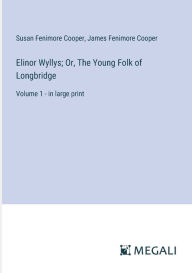 Title: Elinor Wyllys; Or, The Young Folk of Longbridge: Volume 1 - in large print, Author: James Fenimore Cooper