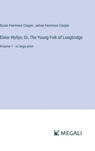 Title: Elinor Wyllys; Or, The Young Folk of Longbridge: Volume 1 - in large print, Author: James Fenimore Cooper