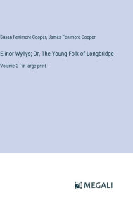 Title: Elinor Wyllys; Or, The Young Folk of Longbridge: Volume 2 - in large print, Author: James Fenimore Cooper