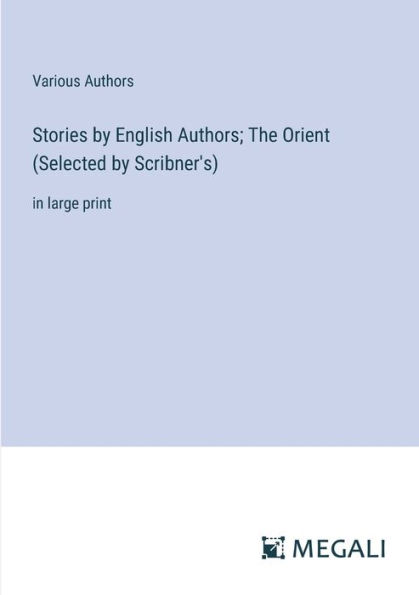 Stories by English Authors; The Orient (Selected Scribner's): large print