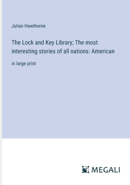 The Lock and Key Library; most interesting stories of all nations: American: large print