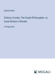 Title: Dickory Cronke; The Dumb Philosopher, or, Great Britain's Wonder: in large print, Author: Daniel Defoe