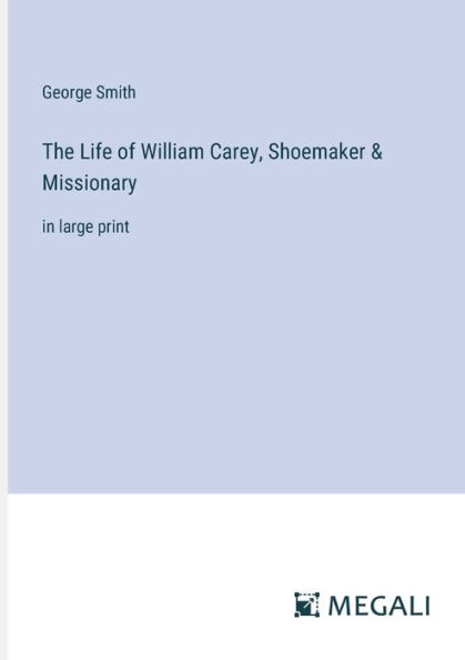 The Life of William Carey, Shoemaker & Missionary: large print