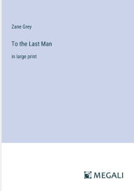 Title: To the Last Man: in large print, Author: Zane Grey