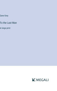 Title: To the Last Man: in large print, Author: Zane Grey