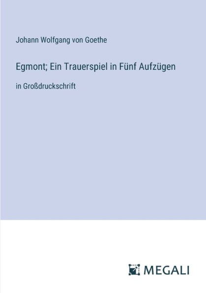 Egmont; Ein Trauerspiel Fï¿½nf Aufzï¿½gen: Groï¿½druckschrift