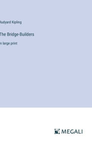 Title: The Bridge-Builders: in large print, Author: Rudyard Kipling