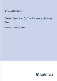 Title: The Marble Faun; Or, The Romance of Monte Beni: Volume 1 - in large print, Author: Nathaniel Hawthorne