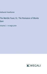 Title: The Marble Faun; Or, The Romance of Monte Beni: Volume 2 - in large print, Author: Nathaniel Hawthorne