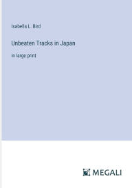 Title: Unbeaten Tracks in Japan: in large print, Author: Isabella L Bird